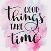 good.things.take.tiiiime