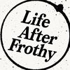 lifeafterfrothy
