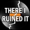 thereiruinedit