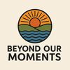 Beyond Our Moments