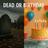 DEAD OR BIRTHDAY