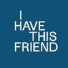 I Have This Friend
