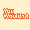youwouldntpod