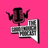 The Good Enough Podcast