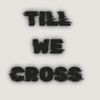 TILL WE CROSS