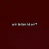 anh tệ lắm hả em?