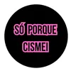 só porque Cismei