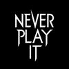 Never Play It