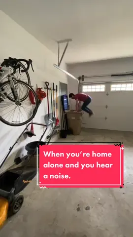 When you’re home alone and you hear a noise.