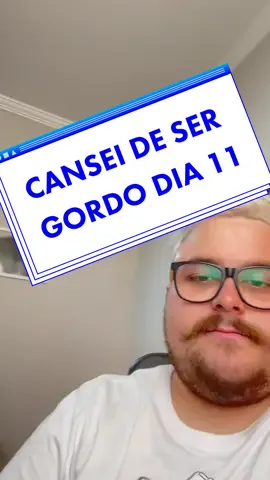 Dia 11 - Cansei de ser gordo. Postando todo dia até chegar no meu peso.