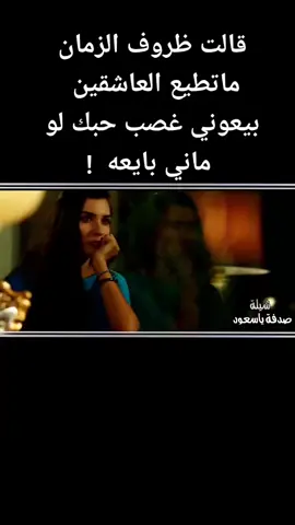 قالت ظروف الزمان ماتطيع العاشقين بيعوني غصب حبك لو هو ماني بايعه  !