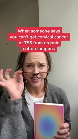 When someone says you can’t get cervical cancer or TSS from organic cotton tampons. 