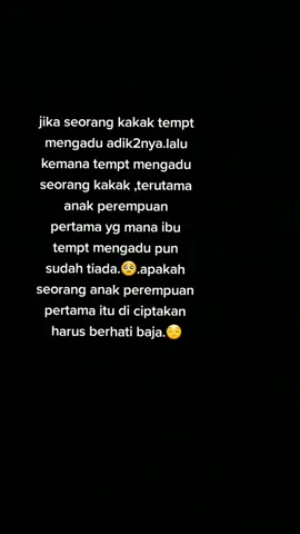 apakah seorang anak perempuan itu kuat.kemanan akan mengadu.ibu yg sudah tiada.sdgkan yg lain ada tempt mengadu nya.bahkan krn kerasnya hidup air mata ni pun keras bagai batu.
