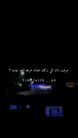 عرفت ذاك اللي تركك عشانه عرفله احد جديد ؟