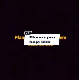Olha os planos pra hoje, kkk #plano 