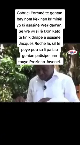 Gabriel Fortuné te gentan bay nom kèk nan kriminèl yo ki asasine Prezidan'an. Se vre wi si lè Don Kato te fin kidnape e asasine Jacques Roche la, sil te peye pou sa li pa tap gentan patisipe nan touye Prezidan Jovenel. 