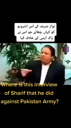 newaz sharif k es interview ko chupay jo es army k khilaf dia# Where is this interview of Sharif that he did against Pakistan Army#