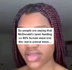 People! Yall i just realize that McDonald’s been feeding us Human meat all along, three McDonald’s in different state has been shut down because they look at the meat DNA, and it said it 40% human meat, while the rest is the animal meat, so that a mix, so yall, we been eating human meat in McDonald’s all along for years…. #mcdonald 