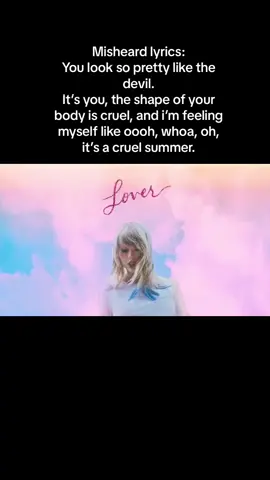 Misheard lyrics: You look so pretty like the devil. It’s you, the shape of your body is cruel, and i’m feeling myself like oooh, whoa, oh, it’s a cruel summer. I’ve been singing it this way since the 1st time i’ve heard and loved this song.😅 Sorry @Taylor Swift 🤍 #taylorswift #cruelsummer #misheardlyrics #fyp