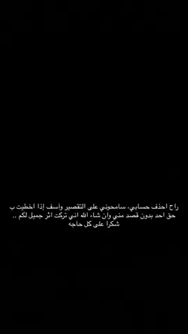 راح احذف حسابي، سامحوني على التقصير وآسف إذا اخطيت ب حق احد بدون قصد مني وان شاء الله اني تركت اثر طيب للجميع وشكرا 