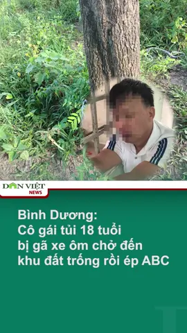 Bình Dương: Cô gái tủi 18 tuổi bị gã xe ôm chở đến khu đất trống rồi ép ABC #onhaxemtin #tiktoknews #tiktokdieuky #danviet #theanh28