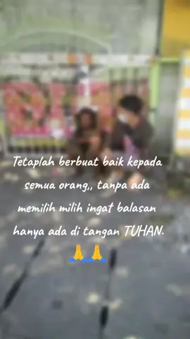 Tetaplah berbuat baik kepada semua orang,, tanpa ada memilih milih ingat balasan hanya ada di tangan TUHAN.