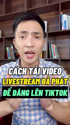 Cách tải video livestream đã phát để đăng lên tiktok #damvantuan #kinhdoanhonline #banhangtiktokshop #kinhdoanhtiktok #livestreambanhang 