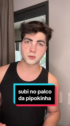 o dia que subi no palco da pipokinha