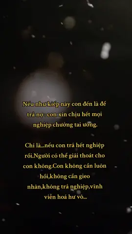 kiếp này con nguyện trả hết nợ trần gian.Trả hết rồi còn nguyện không có kiếp sau,không cần luân hồi,vĩnh viễn không tồn tại...🙏🙏🙏