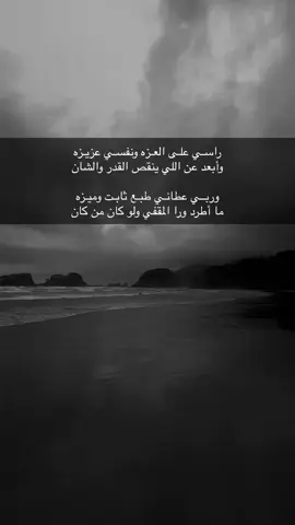 راسـي علـى العـزه ونفسـي عزيـزه وأبعد عن اللي ينقص القدر والشان وربــي عطانـي طبـع ثابـت وميـزه  ما أطرد ورا المقفي ولو كان من كان