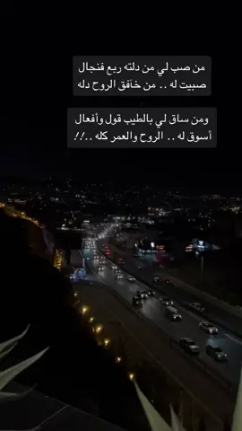 ‏ﻣﻦ ﺻﺐ ﻟﻲ ﻣﻦ ﺩﻟﺘﻪ ﺭﺑﻊ ﻓﻨﺠﺎﻝ ‏ﺻﺒﻴﺖ ﻟﻪ .. ﻣﻦ ﺧﺂﻓﻖ ﺍﻟﺮﻭﺡ ﺩﻟﻪ ‏ﻭﻣﻦ ﺳﺎﻕ ﻟﻲ ﺑﺎﻟﻄﻴﺐ ﻗﻮﻝ ﻭﺃﻓﻌﺎﻝ ‏ﺃﺳﻮﻕ ﻟﻪ .. ﺍﻟﺮﻭﺡ ﻭﺍﻟﻌﻤﺮ ﻛله ..!!