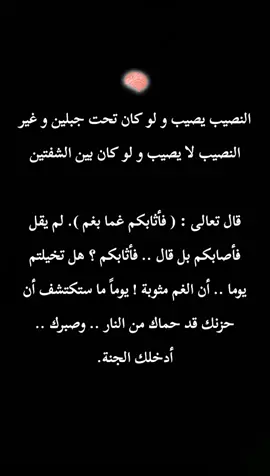 النصيب يصيب و لو كان تحت جبلين و غير النصيب لا يصيب و لو كان بين الشفتين قال تعالى : ( فأثابكم غما بغم ). لم يقل فأصابكم بل قال .. فأثابكم ؟ هل تخيلتم يوما .. أن الغم مثوبة ! يوماً ما ستكتشف أن حزنك قد حماك من النار .. وصبرك .. أدخلك الجنة.#lila26li #explore #تصميم_فيديوهات🎶🎤 #النضج_الحقيقي #lila26li 