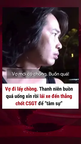 Vợ đi lấy chồng ..thanh niên buồn quá Uống xỉn.. rồi lái xe đến thẳng chốt Cảnh sát giao thông để tâm sự 