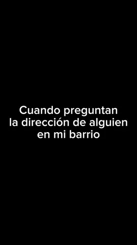Cuando preguntan la dirección de alguien en mi barrio 😤
