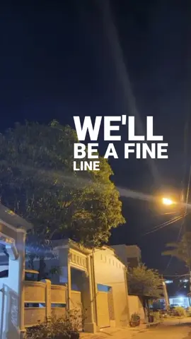 we'll be a fine line, we'll be alright.