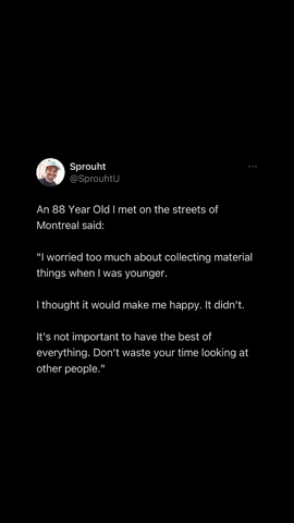 I’ve interviewed over 1,000 older people on the streets around the world.  This is one of the most common things older people say they spent too much time worrying about. Do not tie your worth to what you own.  Who you are, what you contribute to your community, and how you make others feel are way more important. You don't need a nice car or a big house to love yourself. It’s a mindset 🌱