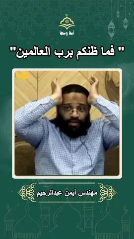 فما ظنكم برب العالمين.  مهندس ايمن عبد الرحيم ___________ #مهندس_ايمن_عبدالرحيم #ايمن_عبد_الرحيم #أيمن_عبدالرحيم #فما_ظنكم_برب_العالمين #الرحمة #مسلم #muslim #أمة_وسطا #خالد_بن_الوليد #عمرو_بن_العاص @أُمةً وَسطاً-wasat Nation 