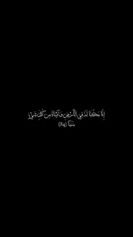 إِنَّا مَكَّنَّا لَهُ فِي الْأَرْضِ وَآتَيْنَاهُ مِن كُلِّ شَيْءٍ سَبَبًا (84) فَأَتْبَعَ سَبَبًا (85) حَتَّىٰ إِذَا بَلَغَ مَغْرِبَ الشَّمْسِ وَجَدَهَا تَغْرُبُ فِي عَيْنٍ حَمِئَةٍ وَوَجَدَ عِندَهَا قَوْمًا ۗ قُلْنَا يَا ذَا الْقَرْنَيْنِ إِمَّا أَن تُعَذِّبَ وَإِمَّا أَن تَتَّخِذَ فِيهِمْ حُسْنًا  #الله #قرآن #قرآن_كريم 