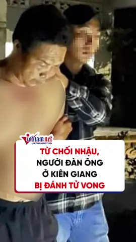Từ chối nhậu, người đàn ông ở Kiên Giang bị đánh tử vong #vietnamnet #tiktoknews #uongruoubia #nhaunhet