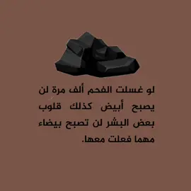 لو غسلت الفحم ألف مرة لن يصبح أبيض ، كذلك قلوب بعض البشر لن تصبح بيضاء مهما فعلت معها.#تصميمي #تفعلكم #hukm_511 
