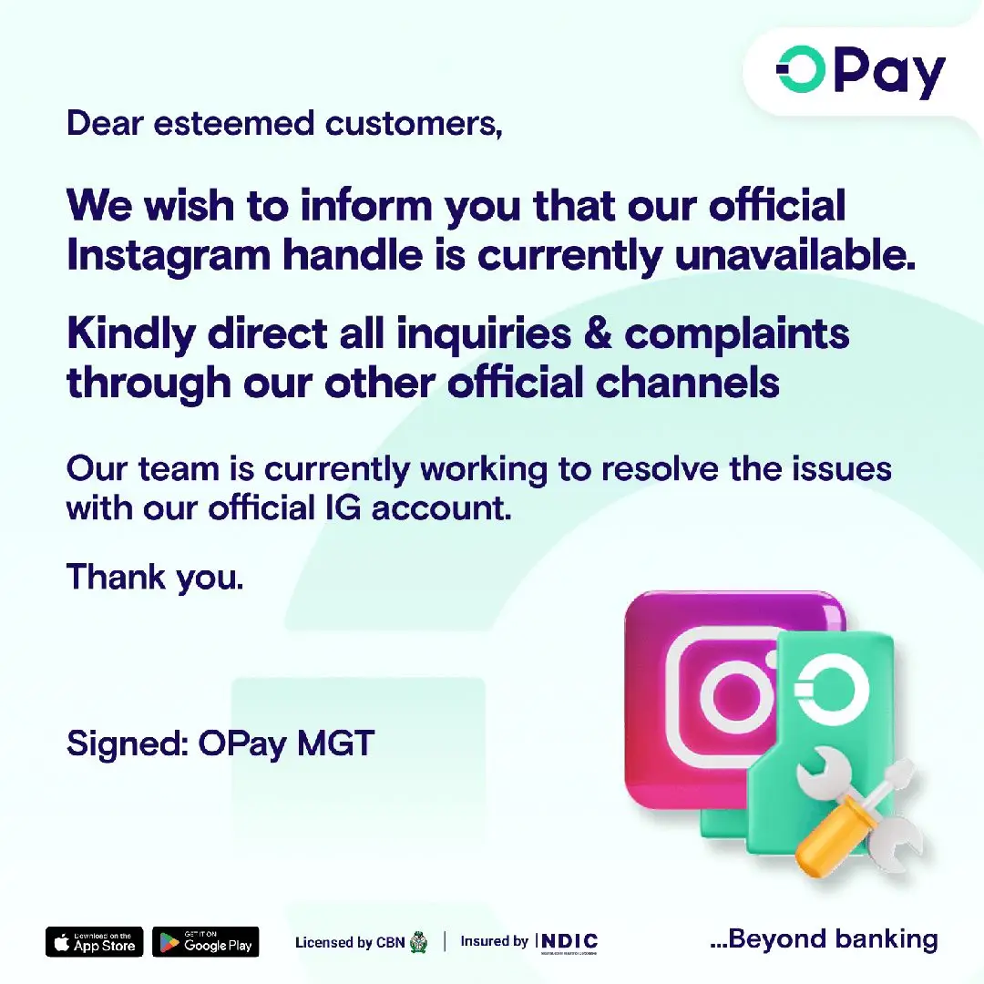Dear Valued Customers,  We wish to inform you that our Instagram page opay.ng is temporarily unavailable at this time.  We sincerely apologize for any inconvenience this may cause.  We implore you to use our app or any of our other social media platforms in the meantime to stay connected with us and receive or request assistance.  Please see the links below:  Twitter: https://twitter.com/OPay_NG/  Facebook: https://m.facebook.com/Nigeria.OPay/ Tiktok: https://www.tiktok.com/@opaynigeria  Thank you for your understanding and continued support.  Signed  OPay Management