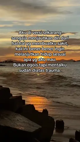 Aku di versi sekarang sengaja menjauhkan diri dari hal-hal yg membuatku sakit, kali ini bener-bener ingin melanjutkan hidup sesuai apa yg aku mau. Bukan egois tapi mentalku sudah diatas trauma.