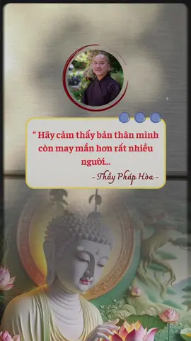 Hãy cảm thấy bản thân mình còn may mắn hơn nhiều người... #tuetamhocphat🍀 #xuhuong #phatphapnhiemmau #tutaptaigia🍀 #chisephatphap🍀 #phapthoai #phapthoaithayphaphoa #nammobonsuthichcamauniphat 