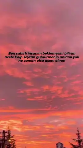 Ben sabırlı insanım beklemesini bilirim acele Edip şeytan güldürmenin anlamı yok ne zaman olsa acımı alırım 