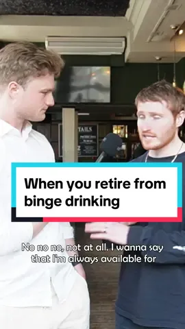 When you retire from binge drinking.  @Ali Woods 
