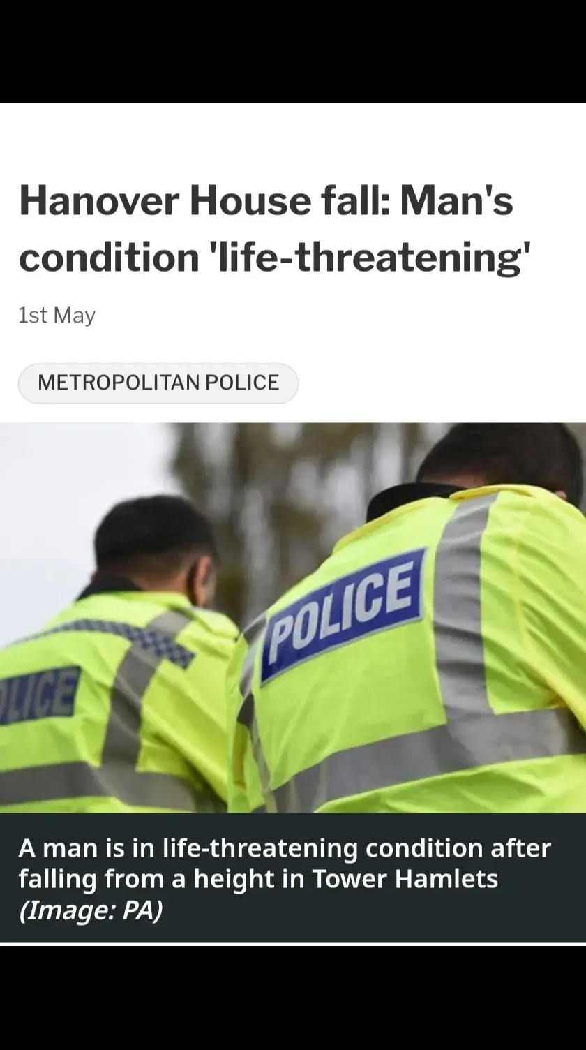 A man is in life-threatening condition after falling from a height in east London. Police were called to Hanover House, Westferry Circus, in Tower Hamlets just after 1.30pm to reports of a fear for welfare. Officers attended with colleagues from the London Ambulance Service (LAS) and shortly before 5pm, a man fell from a height. He was treated by paramedics at the scene, police said, and his condition was assessed as life-threatening.