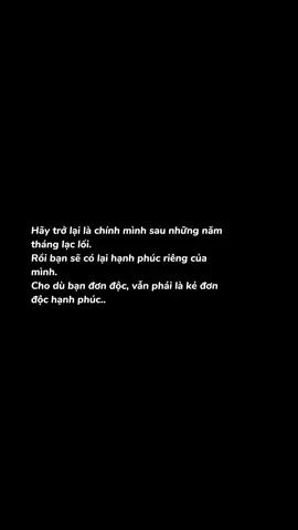 Hãy trở lại là chính mình sau những năm tháng lạc lối. Rồi bạn sẽ có lại hạnh phúc riêng của mình. Cho dù bạn đơn độc, vẫn phải là kẻ đơn độc hạnh phúc..