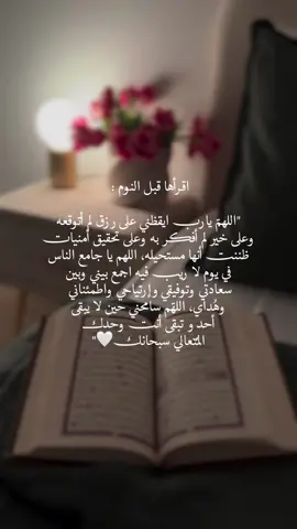 اقرأها قبل النوم :  اللهمّ يارب ايقظني على رزق لم أتوقعه وعلى خير لم أفكر به وعلى تحقيق أمنيات ظننت أنها مستحيله، اللهم يا جامع الناس في يوم لا ريب فيه اجمع بيني وبين سعادتي وتوفيقي وإرتياحي واطمئناني وهُداي،اللهّم سامحني حين لا يبقى أحد و تبقى أنت وحدك المُتعالي سبحانك🤍🌱#تصبحون_على_ماتتمنون 🌸#قران_كريم 