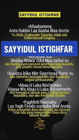 SAYYIDUL ISTIGHFAR #سيد_الاستغفار  Maksud istighfar adalah: Menundukkan hati, jiwa dan fikiran terhadap Allah dalam memohon keampunan atas segala dosa serta kesilapan yang dilakukan. Sayyidul Istighfar adalah merupakan salah satu doa atau ucapan taubat yang amat digalakkan. Kelebihan Sayyidul Istighfar Banyak faedah dan manfaat daripada istighfar, faedah yang paling nyata dan diketahui semua orang ialah untuk mendapat maghfirah atau keampunan daripada Allah SWT. 1. Dijamin masuk syurga  Sesiapa yang mengucapkannya pada siang hari (pagi) dengan penuh keyakinan dengannya lalu dia meninggal dunia pada hari tersebut sebelum petang maka dia dari kalangan ahli syurga. 