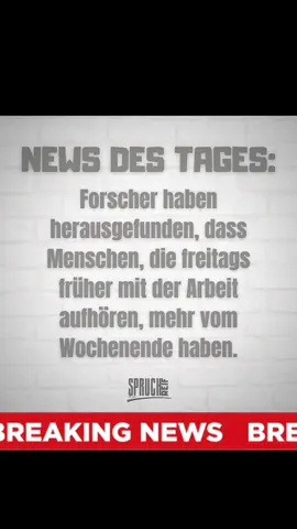 News des Tages: Forscher haben herausgefunden, dass Menschen, die freitags früher mit der Arbeit aufhören, mehr vom Wochenende haben. #freitag #arbeit #wochenende #spruchdestages #sprüche #zitat #lustigerspruch #lachenistgesund #humoristwennmantrotzdemlacht #ironie #ironiekannich #lachen #lustig #humor #täglichneues #machdasplusweg #folgemir
